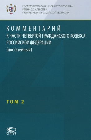 Комментарий к части четвертой Гражданского кодекса Российской Федерации (постатейный), по состоянию на 1 сентября 2025 г. с учетом изменений: в 2 томах / ИЦЧП им. С.С. Алексеева при Президенте Российской Федерации Т2